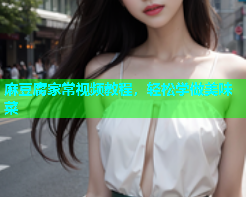 麻豆腐家常视频教程，轻松学做美味菜