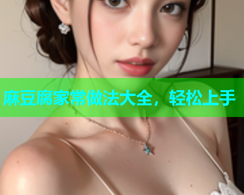 麻豆腐家常做法大全，轻松上手