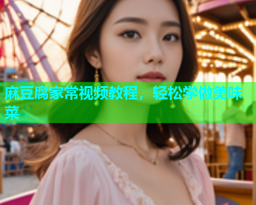 麻豆腐家常视频教程，轻松学做美味菜