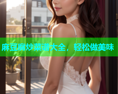 麻豆腐炒菜谱大全，轻松做美味
