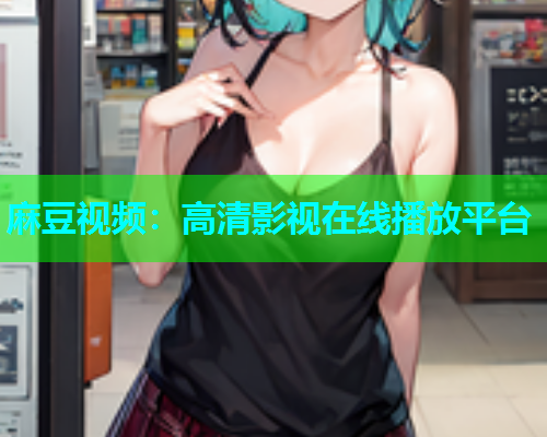 麻豆视频：高清影视在线播放平台