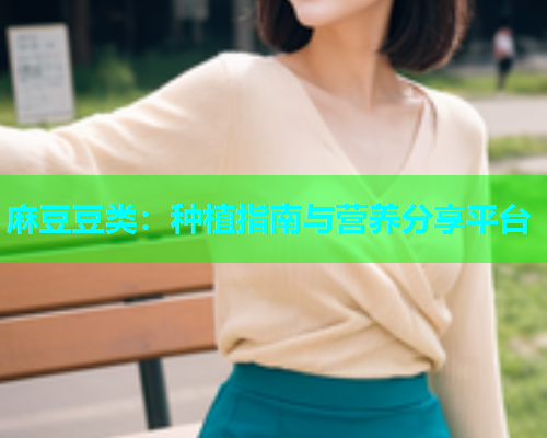 麻豆豆类：种植指南与营养分享平台