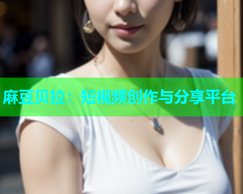 麻豆贝拉：短视频创作与分享平台