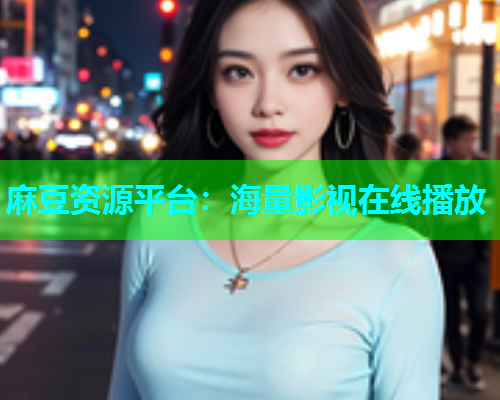 麻豆资源平台：海量影视在线播放