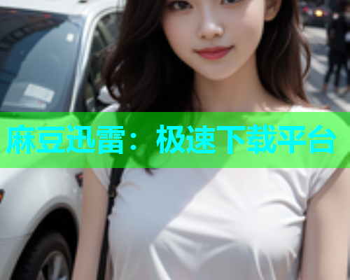 麻豆迅雷：极速下载平台