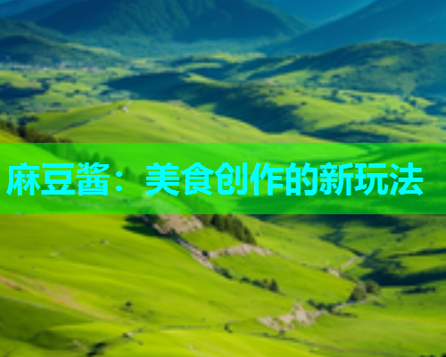 麻豆酱：美食创作的新玩法