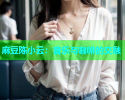 麻豆陈小云：音乐与咖啡的交融