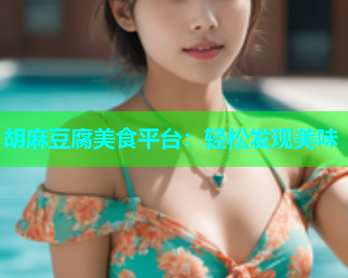 胡麻豆腐美食平台：轻松发现美味