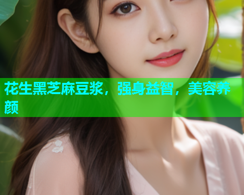 花生黑芝麻豆浆，强身益智，美容养颜