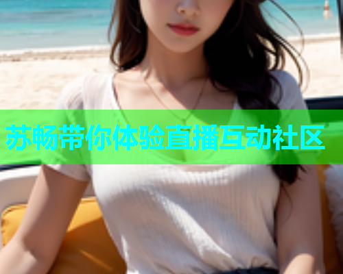 苏畅带你体验直播互动社区