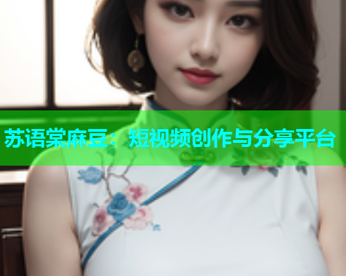 苏语棠麻豆：短视频创作与分享平台