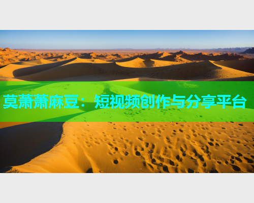 莫萧萧麻豆：短视频创作与分享平台