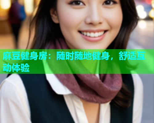 麻豆健身房：随时随地健身，舒适互动体验