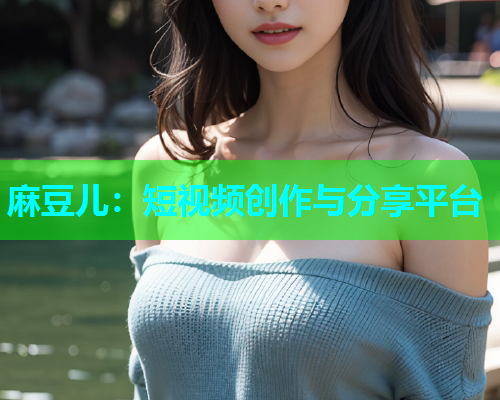 麻豆儿：短视频创作与分享平台