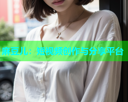 麻豆儿：短视频创作与分享平台