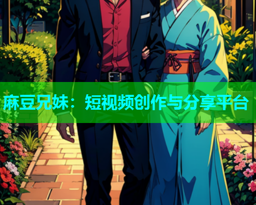 麻豆兄妹：短视频创作与分享平台