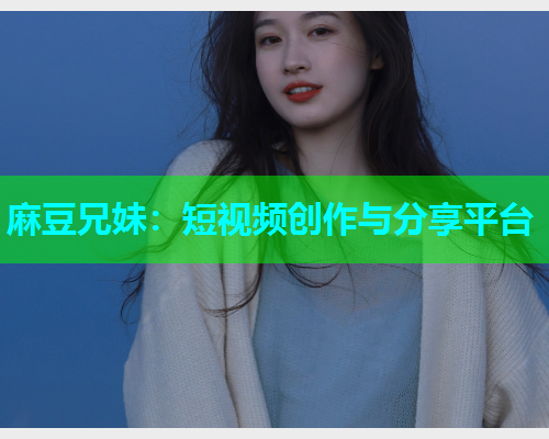 麻豆兄妹：短视频创作与分享平台