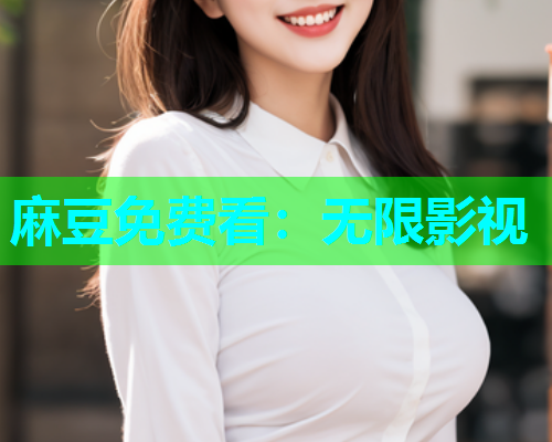 麻豆免费看：无限影视