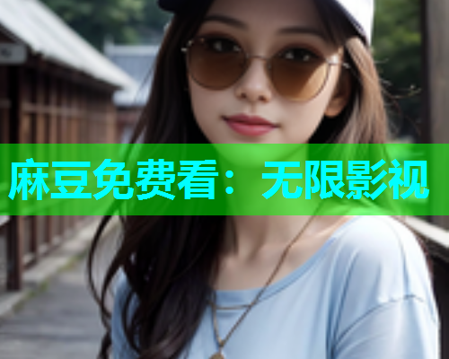 麻豆免费看：无限影视