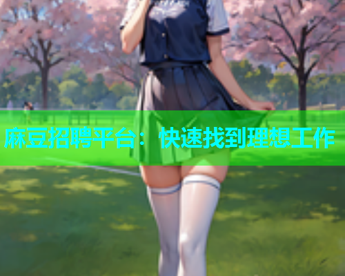 麻豆招聘平台：快速找到理想工作