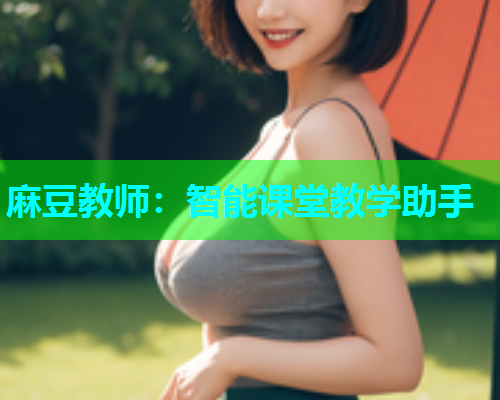 麻豆教师：智能课堂教学助手