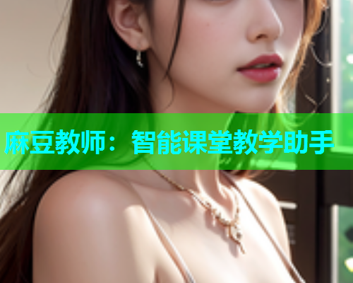 麻豆教师：智能课堂教学助手
