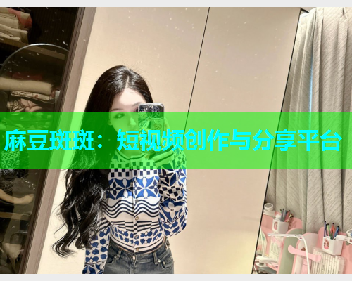 麻豆斑斑：短视频创作与分享平台