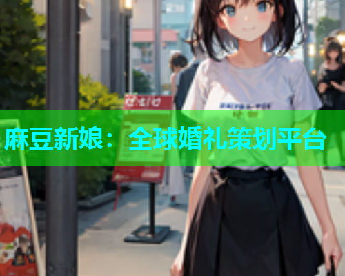 麻豆新娘：全球婚礼策划平台