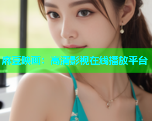 麻豆映画：高清影视在线播放平台