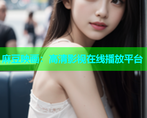 麻豆映画：高清影视在线播放平台