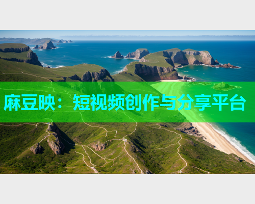 麻豆映：短视频创作与分享平台