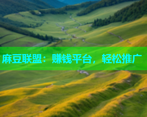 麻豆联盟：赚钱平台，轻松推广