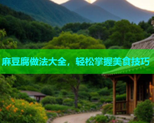 麻豆腐做法大全，轻松掌握美食技巧