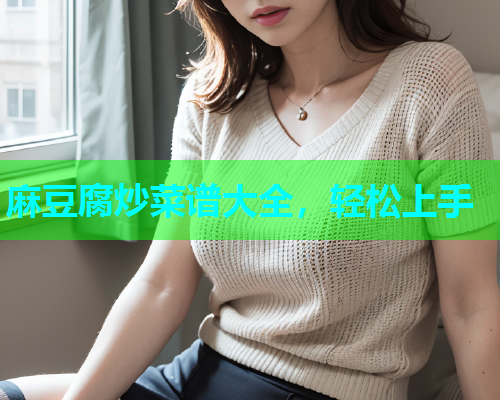 麻豆腐炒菜谱大全，轻松上手