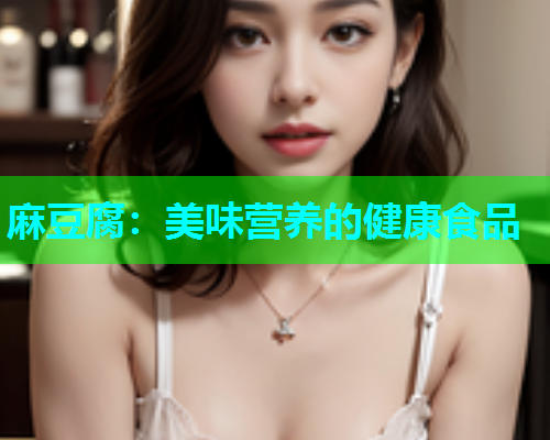麻豆腐：美味营养的健康食品