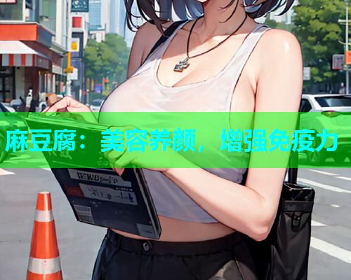 麻豆腐：美容养颜，增强免疫力