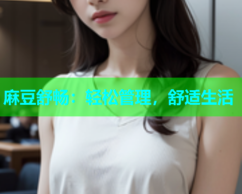 麻豆舒畅：轻松管理，舒适生活