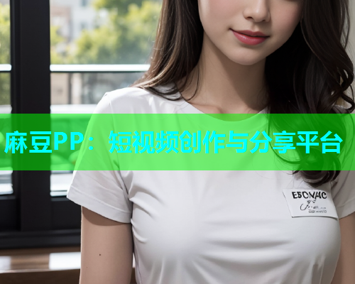 麻豆PP：短视频创作与分享平台