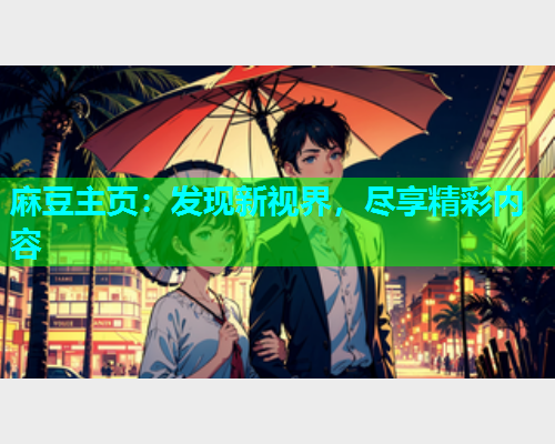 麻豆主页：发现新视界，尽享精彩内容