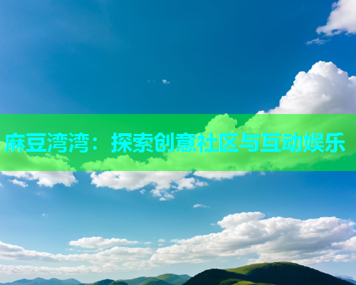 麻豆湾湾：探索创意社区与互动娱乐