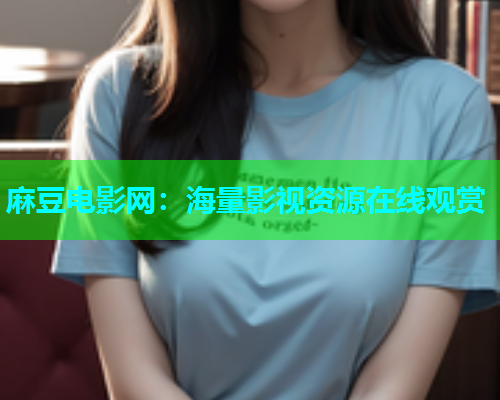 麻豆电影网：海量影视资源在线观赏