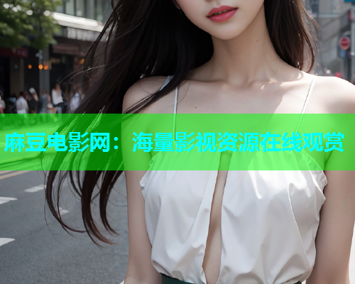 麻豆电影网：海量影视资源在线观赏