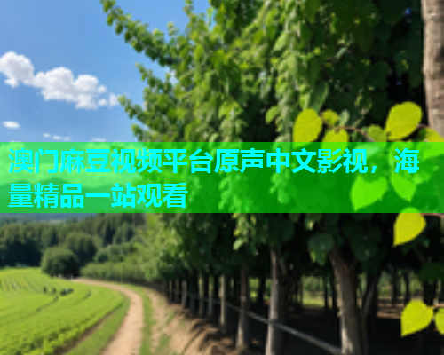澳门麻豆视频平台原声中文影视，海量精品一站观看