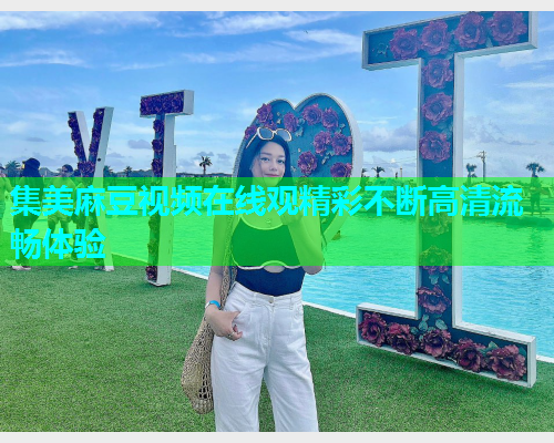 集美麻豆视频在线观精彩不断高清流畅体验